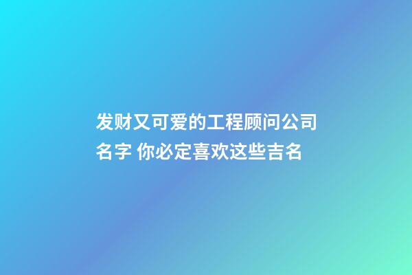 发财又可爱的工程顾问公司名字 你必定喜欢这些吉名-第1张-公司起名-玄机派